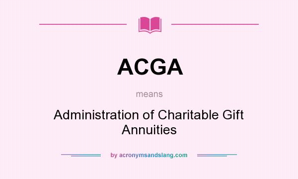 What does ACGA mean? It stands for Administration of Charitable Gift Annuities