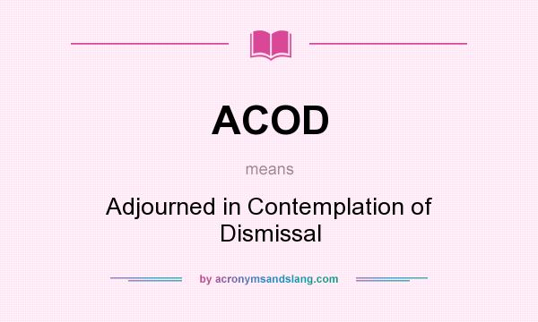 What does ACOD mean? It stands for Adjourned in Contemplation of Dismissal