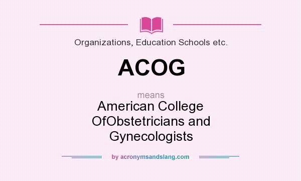 What does ACOG mean? It stands for American College OfObstetricians and Gynecologists
