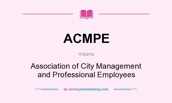 What does ACMPE mean? It stands for Association of City Management and Professional Employees