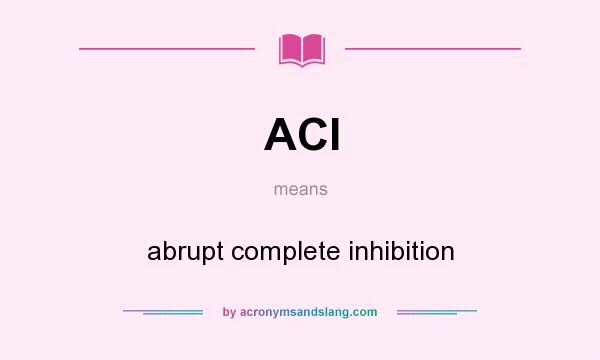 What does ACI mean? It stands for abrupt complete inhibition