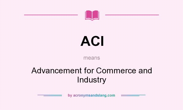 What does ACI mean? It stands for Advancement for Commerce and Industry