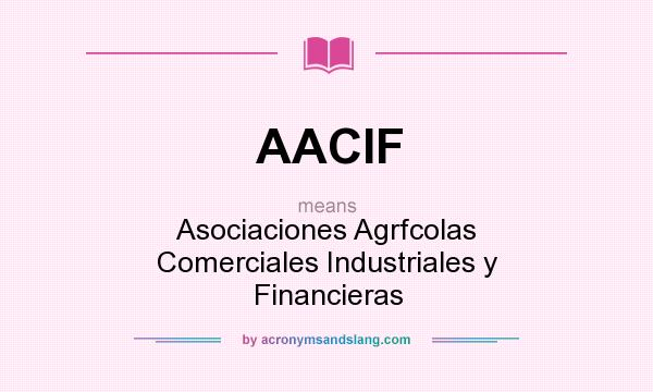 What does AACIF mean? It stands for Asociaciones Agrfcolas Comerciales Industriales y Financieras