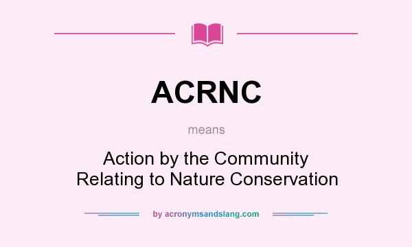 What does ACRNC mean? It stands for Action by the Community Relating to Nature Conservation