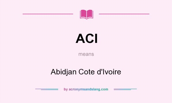 What does ACI mean? It stands for Abidjan Cote d`Ivoire