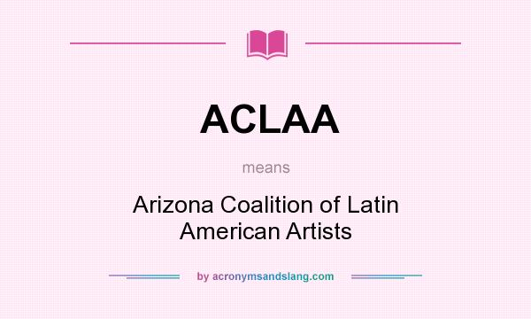What does ACLAA mean? It stands for Arizona Coalition of Latin American Artists