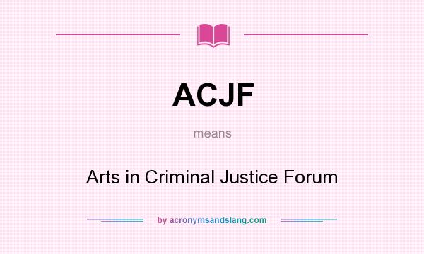 What does ACJF mean? It stands for Arts in Criminal Justice Forum