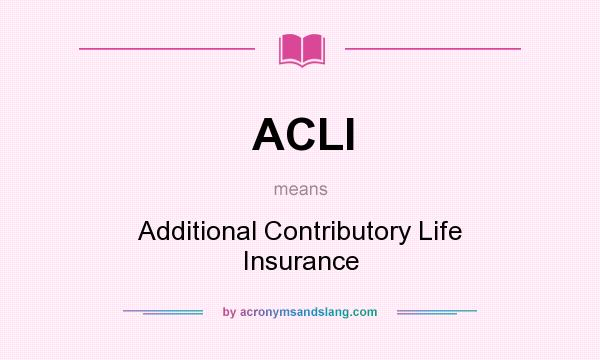 What does ACLI mean? It stands for Additional Contributory Life Insurance