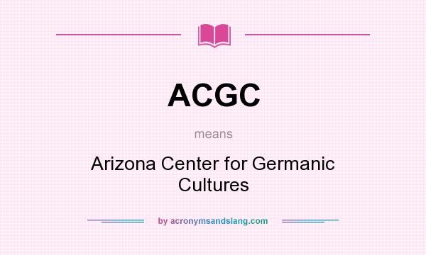 What does ACGC mean? It stands for Arizona Center for Germanic Cultures