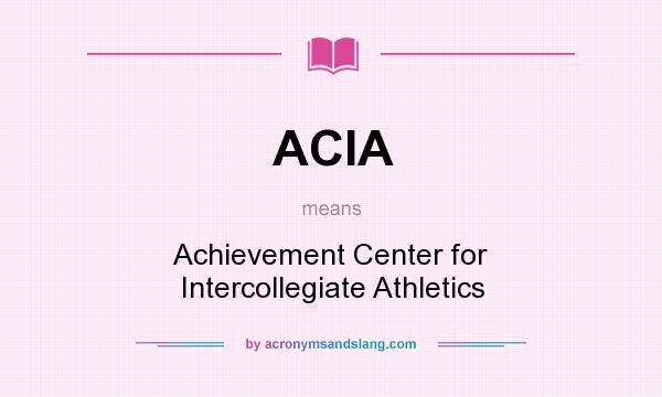 What does ACIA mean? It stands for Achievement Center for Intercollegiate Athletics