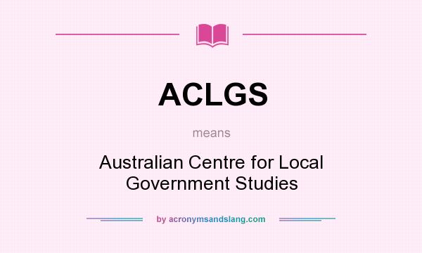 What does ACLGS mean? It stands for Australian Centre for Local Government Studies