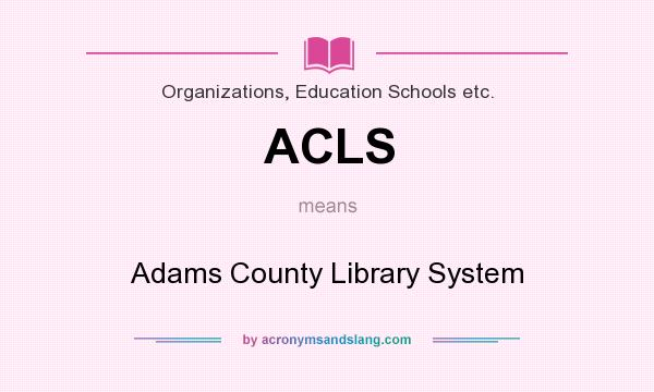 What does ACLS mean? It stands for Adams County Library System