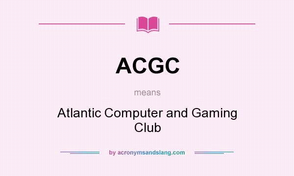 What does ACGC mean? It stands for Atlantic Computer and Gaming Club