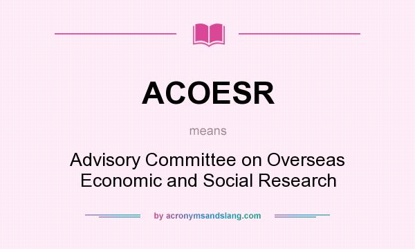 What does ACOESR mean? It stands for Advisory Committee on Overseas Economic and Social Research