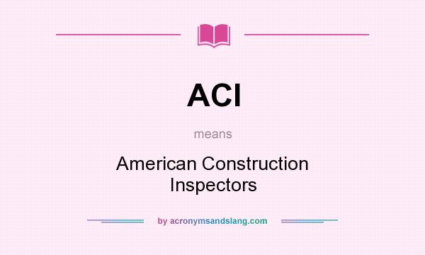 What does ACI mean? It stands for American Construction Inspectors