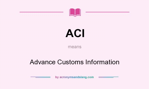 What does ACI mean? It stands for Advance Customs Information