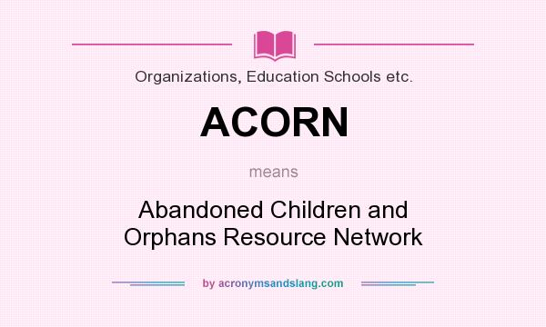 What does ACORN mean? It stands for Abandoned Children and Orphans Resource Network