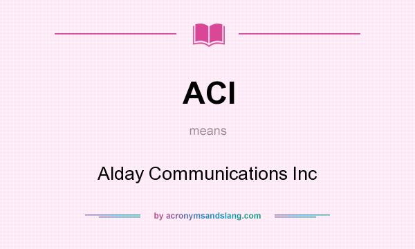 What does ACI mean? It stands for Alday Communications Inc