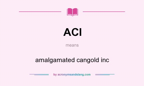 What does ACI mean? It stands for amalgamated cangold inc