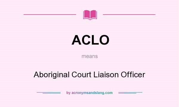 What does ACLO mean? It stands for Aboriginal Court Liaison Officer