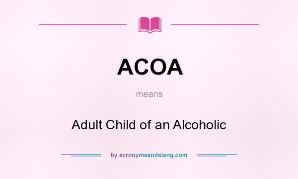 What does ACOA mean? It stands for Adult Child of an Alcoholic