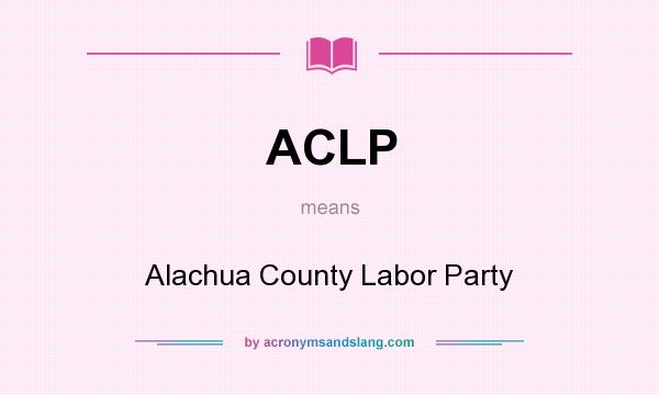 What does ACLP mean? It stands for Alachua County Labor Party