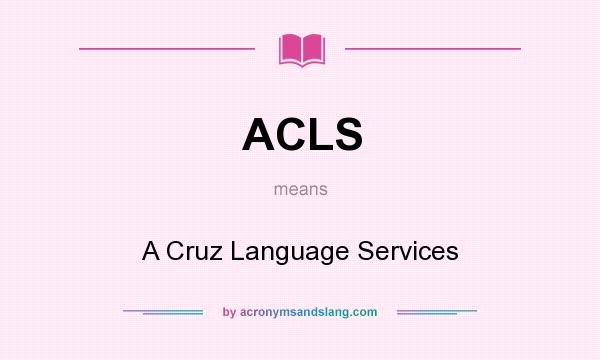 What does ACLS mean? It stands for A Cruz Language Services