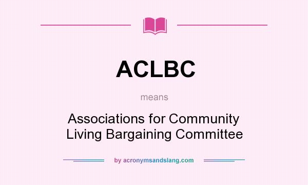 What does ACLBC mean? It stands for Associations for Community Living Bargaining Committee