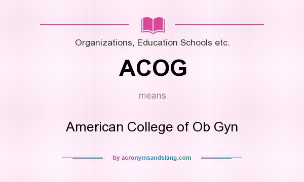 What does ACOG mean? It stands for American College of Ob Gyn