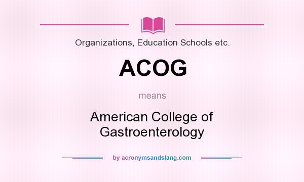 What does ACOG mean? It stands for American College of Gastroenterology
