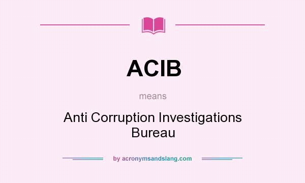 What does ACIB mean? It stands for Anti Corruption Investigations Bureau