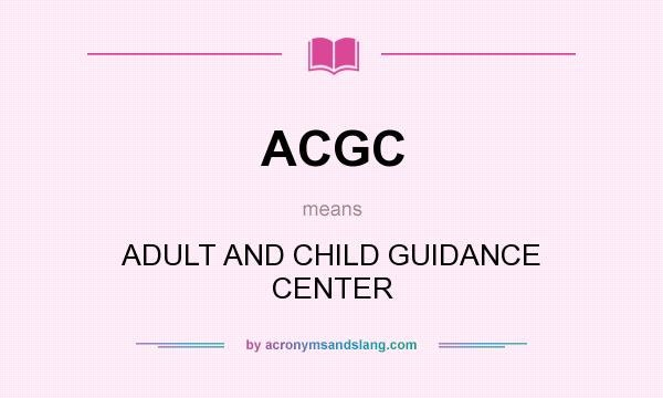 What does ACGC mean? It stands for ADULT AND CHILD GUIDANCE CENTER