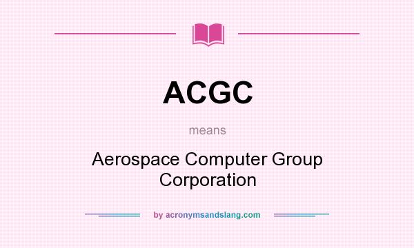 What does ACGC mean? It stands for Aerospace Computer Group Corporation
