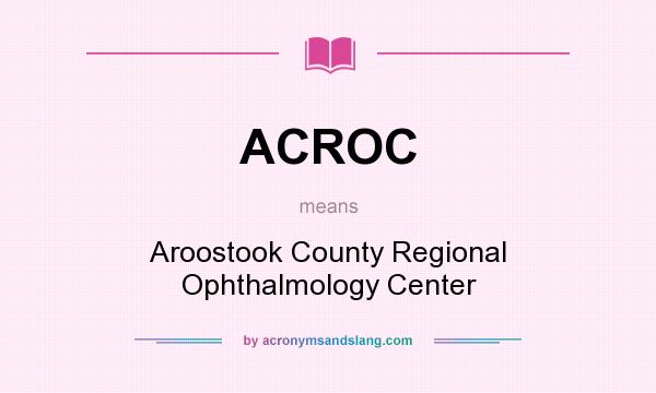 What does ACROC mean? It stands for Aroostook County Regional Ophthalmology Center