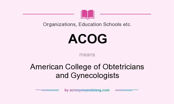 What does ACOG mean? It stands for American College of Obtetricians and Gynecologists