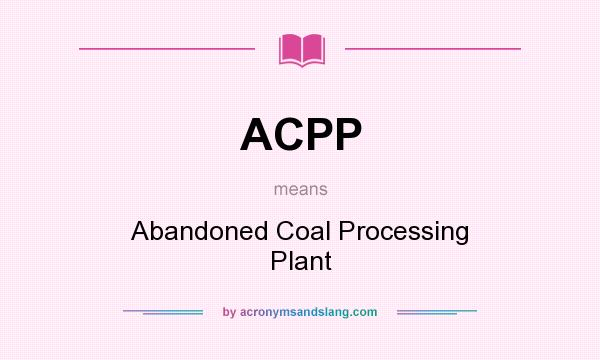 What does ACPP mean? It stands for Abandoned Coal Processing Plant