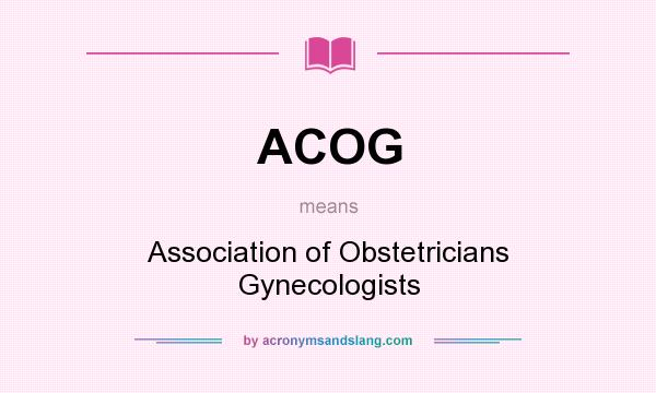 What does ACOG mean? It stands for Association of Obstetricians Gynecologists