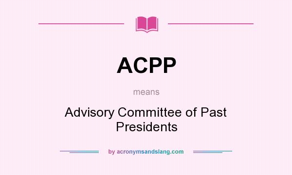 What does ACPP mean? It stands for Advisory Committee of Past Presidents