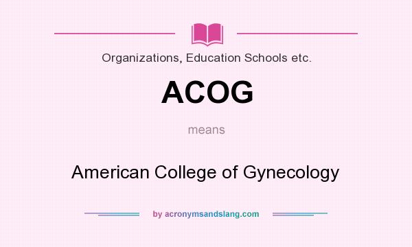 What does ACOG mean? It stands for American College of Gynecology