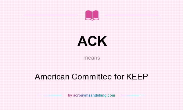 What does ACK mean? It stands for American Committee for KEEP