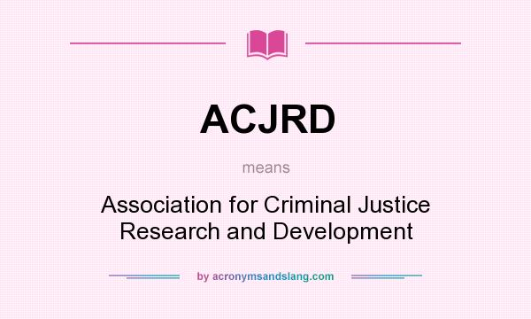 What does ACJRD mean? It stands for Association for Criminal Justice Research and Development