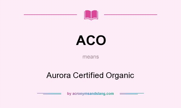 What does ACO mean? It stands for Aurora Certified Organic