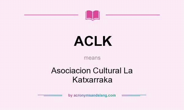 What does ACLK mean? It stands for Asociacion Cultural La Katxarraka