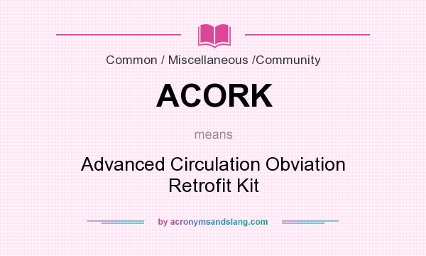 What does ACORK mean? It stands for Advanced Circulation Obviation Retrofit Kit