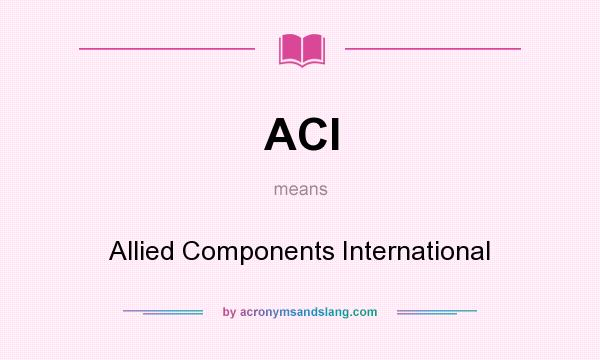 What does ACI mean? It stands for Allied Components International
