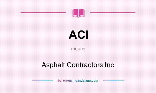 What does ACI mean? It stands for Asphalt Contractors Inc