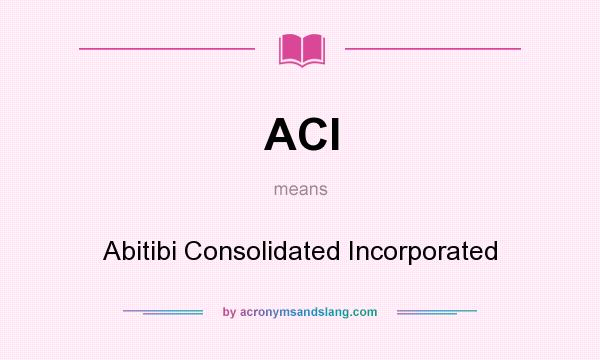 What does ACI mean? It stands for Abitibi Consolidated Incorporated