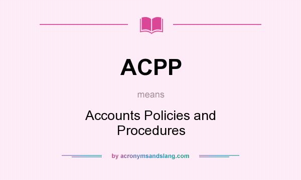 What does ACPP mean? It stands for Accounts Policies and Procedures