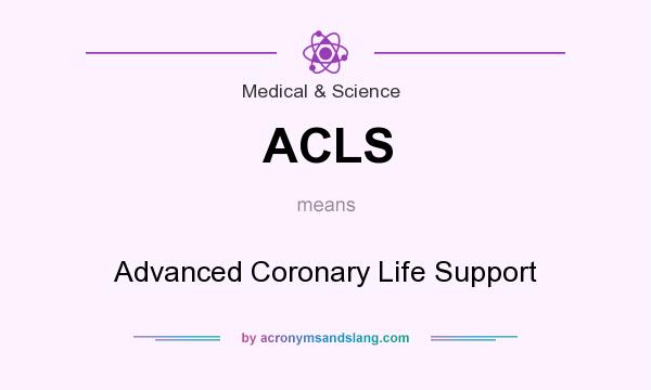 What does ACLS mean? It stands for Advanced Coronary Life Support