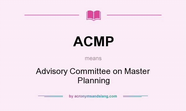 What does ACMP mean? It stands for Advisory Committee on Master Planning